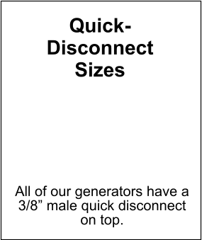 Quick- Disconnect Sizes All of our generators have a 3/8” male quick disconnect on top.